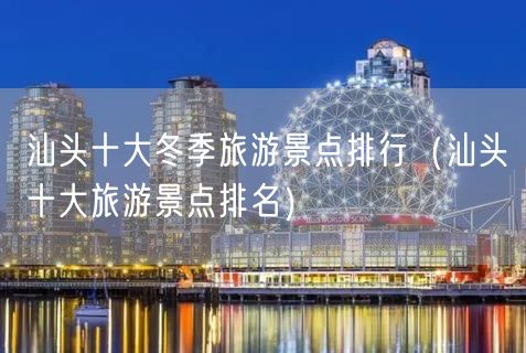 汕头十大冬季旅游景点排行（汕头十大旅游景点排名）(49)