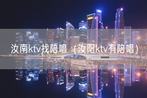 汝南ktv找陪唱（汝阳ktv有陪唱）