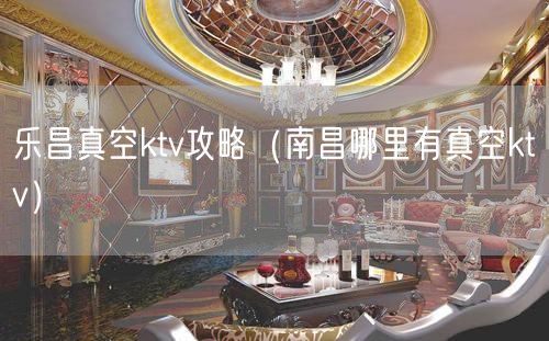 乐昌真空ktv攻略（南昌哪里有真空ktv）(24)