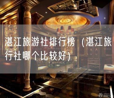 湛江旅游社排行榜（湛江旅行社哪个比较好）(4)
