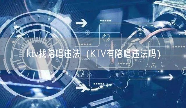 ktv找陪唱违法（KTV有陪唱违法吗）