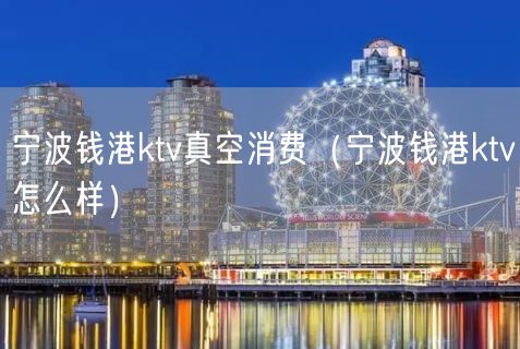 宁波钱港ktv真空消费（宁波钱港ktv怎么样）(26)