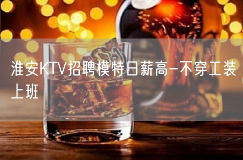 淮安KTV招聘模特日薪高-不穿工装上班