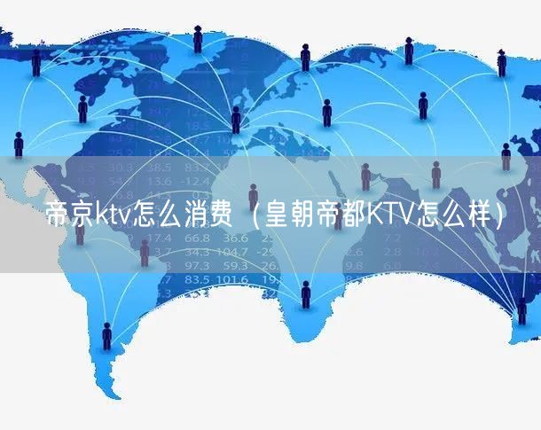 帝京ktv怎么消费（皇朝帝都KTV怎么样）