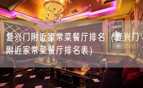 复兴门附近家常菜餐厅排名（复兴门附近家常菜餐厅排名表）(58)