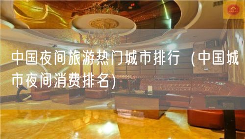 中国夜间旅游热门城市排行（中国城市夜间消费排名）(48)