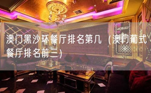 澳门黑沙环餐厅排名第几（澳门葡式餐厅排名前三）(103)