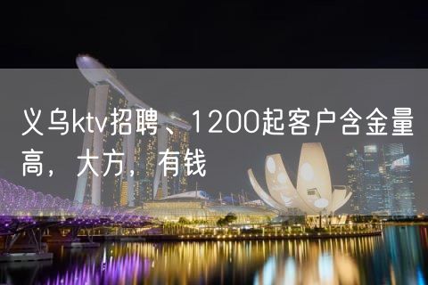 义乌ktv招聘、1200起客户含金量高，大方，有钱