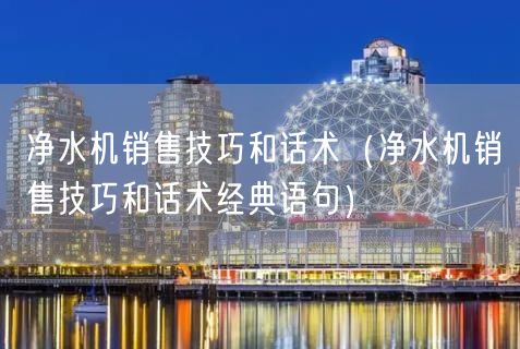 净水机销售技巧和话术（净水机销售技巧和话术经典语句）(29)