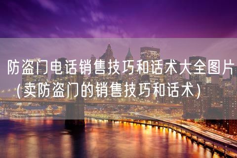 防盗门电话销售技巧和话术大全图片（卖防盗门的销售技巧和话术）(11)