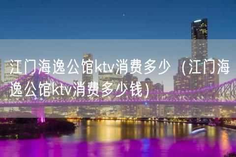 江门海逸公馆ktv消费多少（江门海逸公馆ktv消费多少钱）(22)