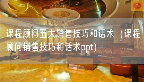 课程顾问五大销售技巧和话术（课程顾问销售技巧和话术ppt）(24)