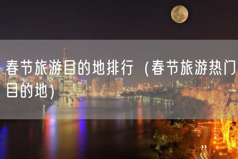 春节旅游目的地排行（春节旅游热门目的地）(54)