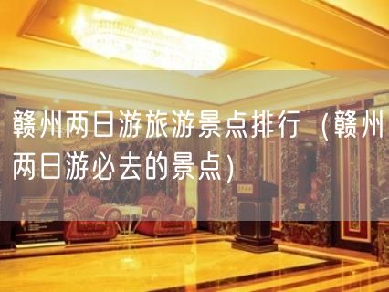 赣州两日游旅游景点排行（赣州两日游必去的景点）(32)
