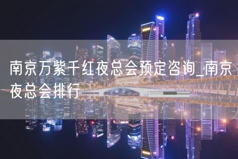 南京万紫千红夜总会预定咨询_南京夜总会排行