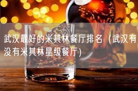 武汉最好的米其林餐厅排名（武汉有没有米其林星级餐厅）(19)