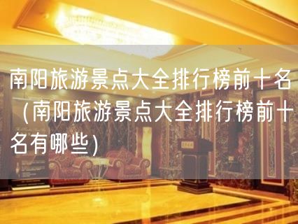 南阳旅游景点大全排行榜前十名（南阳旅游景点大全排行榜前十名有哪些）(50)