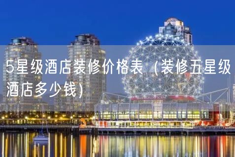 5星级酒店装修价格表（装修五星级酒店多少钱）(8)