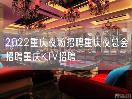 2022重庆夜场招聘重庆夜总会招聘重庆KTV招聘