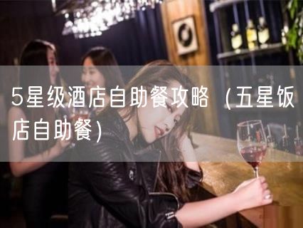 5星级酒店自助餐攻略（五星饭店自助餐）(4)