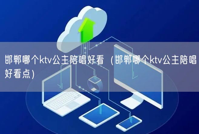 邯郸哪个ktv公主陪唱好看（邯郸哪个ktv公主陪唱好看点）