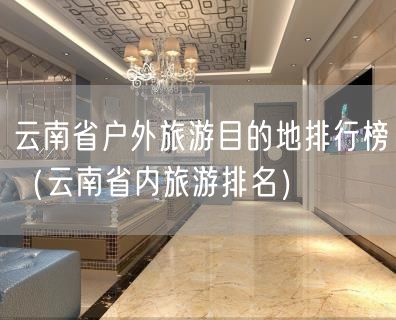 云南省户外旅游目的地排行榜（云南省内旅游排名）