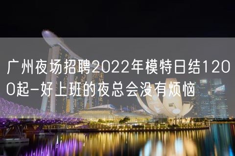 广州夜场招聘2022年模特日结1200起-好上班的夜总会没有烦恼