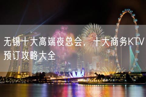 无锡十大高端夜总会，十大商务KTV预订攻略大全