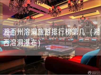 湘西州溶洞旅游排行榜第几（湘西溶洞瀑布）(54)