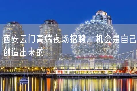 西安云门高端夜场招聘，机会是自己创造出来的