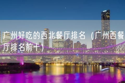 广州好吃的西北餐厅排名（广州西餐厅排名前十）(6)