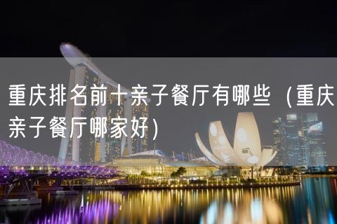 重庆排名前十亲子餐厅有哪些（重庆亲子餐厅哪家好）(15)
