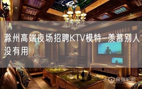 滁州高端夜场招聘KTV模特-羡慕别人没有用