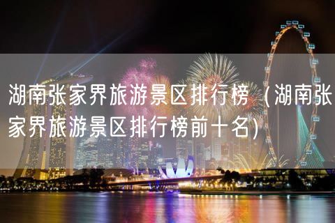 湖南张家界旅游景区排行榜（湖南张家界旅游景区排行榜前十名）(17)