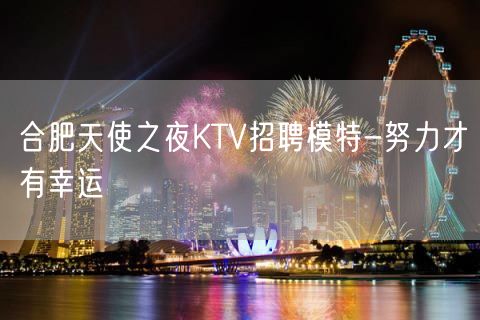 合肥天使之夜KTV招聘模特-努力才有幸运