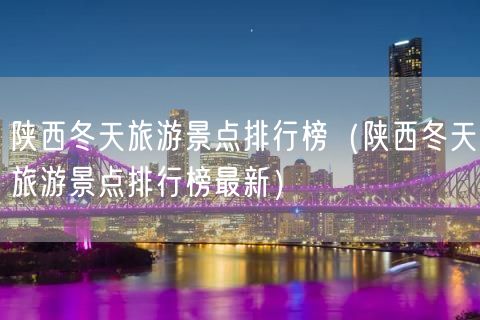 陕西冬天旅游景点排行榜（陕西冬天旅游景点排行榜最新）(120)