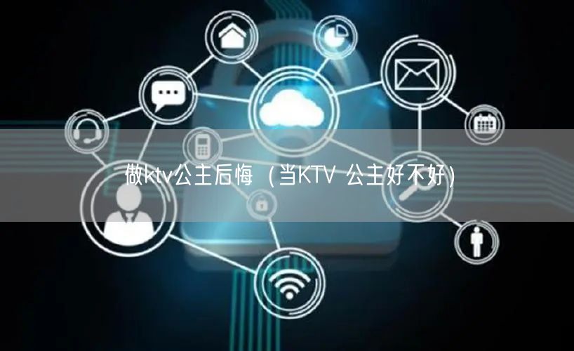 做ktv公主后悔（当KTV 公主好不好）