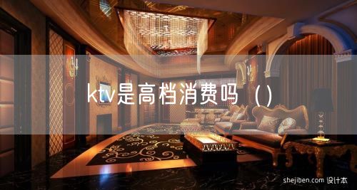 ktv是高档消费吗（）(4)