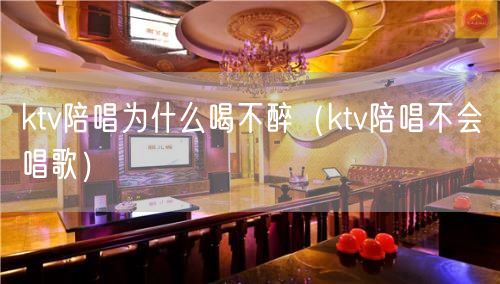 ktv陪唱为什么喝不醉（ktv陪唱不会唱歌）(4)