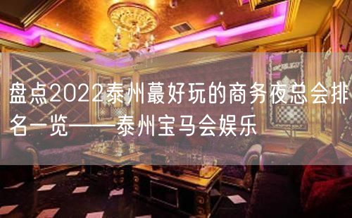 盘点2022泰州蕞好玩的商务夜总会排名一览——泰州宝马会娱乐