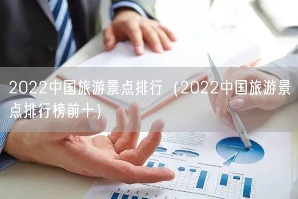 2022中国旅游景点排行（2022中国旅游景点排行榜前十）