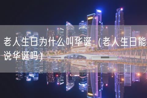 老人生日为什么叫华诞（老人生日能说华诞吗）(0)