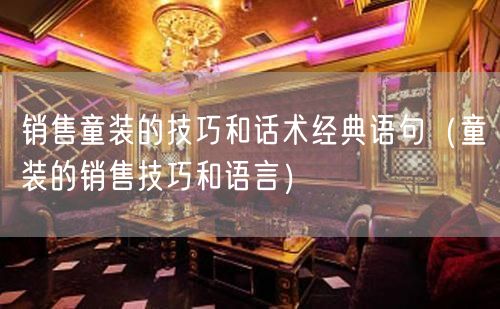 销售童装的技巧和话术经典语句（童装的销售技巧和语言）(47)