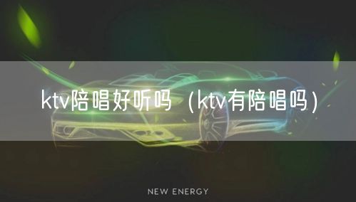 ktv陪唱好听吗（ktv有陪唱吗）