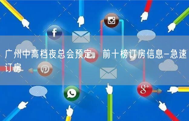 广州中高档夜总会预定，前十榜订房信息-急速订房