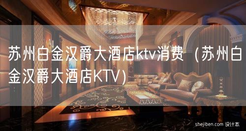 苏州白金汉爵大酒店ktv消费（苏州白金汉爵大酒店KTV）(20)