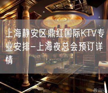 上海静安区鼎红国际KTV专业安排-上海夜总会预订详情