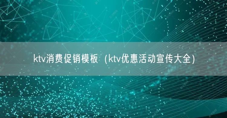 ktv消费促销模板（ktv优惠活动宣传大全）