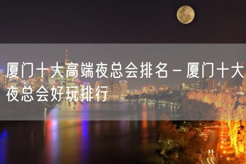 厦门十大高端夜总会排名－厦门十大夜总会好玩排行