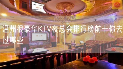 温州很豪华KTV夜总会排行榜前十你去过哪些